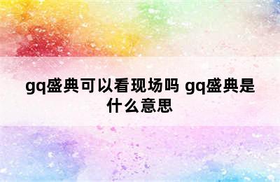 gq盛典可以看现场吗 gq盛典是什么意思